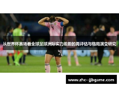 从世界杯赛场看全球足球洲际实力差距的再评估与格局演变研究
