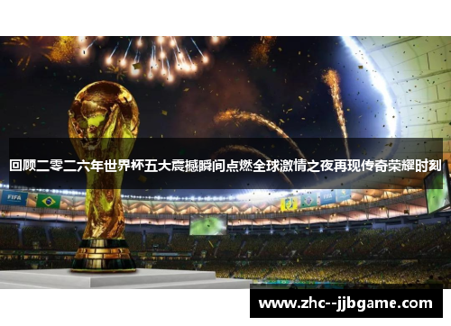 回顾二零二六年世界杯五大震撼瞬间点燃全球激情之夜再现传奇荣耀时刻