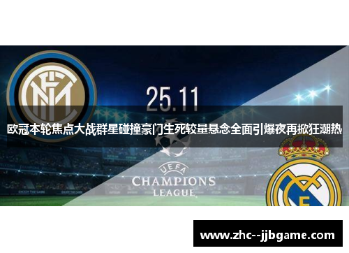 欧冠本轮焦点大战群星碰撞豪门生死较量悬念全面引爆夜再掀狂潮热 欧冠本轮焦点大战群星碰撞豪门生死较量悬念全面引爆夜再掀狂潮热