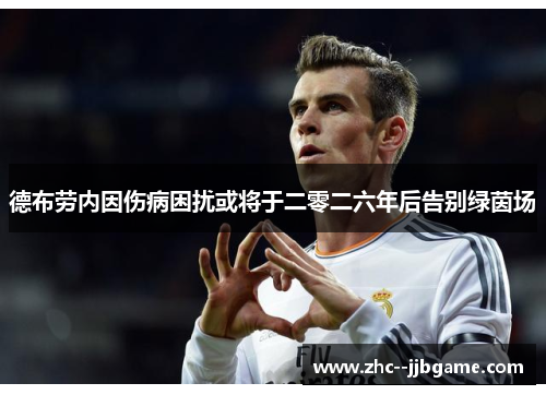 德布劳内因伤病困扰或将于二零二六年后告别绿茵场 德布劳内因伤病困扰或将于二零二六年后告别绿茵场