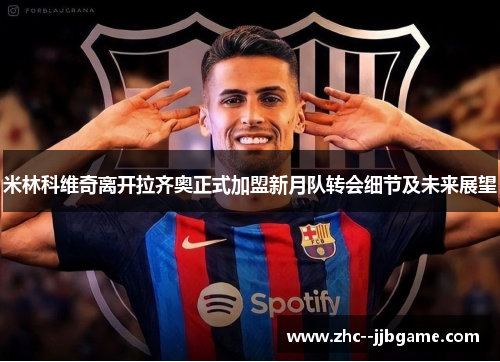 米林科维奇离开拉齐奥正式加盟新月队转会细节及未来展望 米林科维奇离开拉齐奥正式加盟新月队转会细节及未来展望