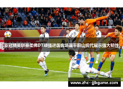 亚冠精英联赛柔佛DT顽强逆袭客场逼平蔚山现代展示强大韧性