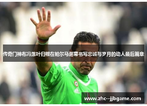 传奇门神布冯落叶归根在帕尔马谢幕书写忠诚与岁月的动人最后篇章