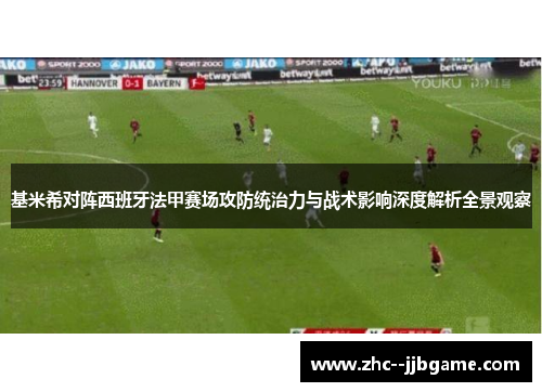 基米希对阵西班牙法甲赛场攻防统治力与战术影响深度解析全景观察 基米希对阵西班牙法甲赛场攻防统治力与战术影响深度解析全景观察