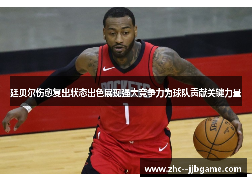 廷贝尔伤愈复出状态出色展现强大竞争力为球队贡献关键力量 廷贝尔伤愈复出状态出色展现强大竞争力为球队贡献关键力量