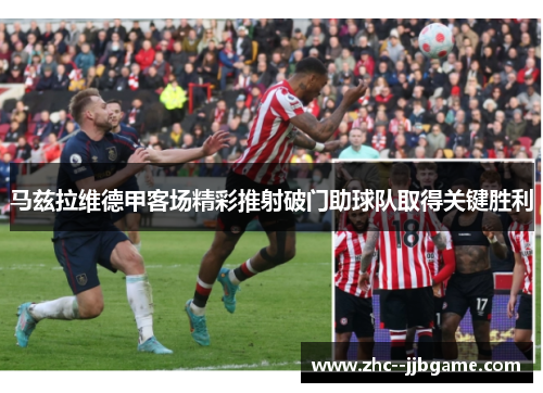 马兹拉维德甲客场精彩推射破门助球队取得关键胜利