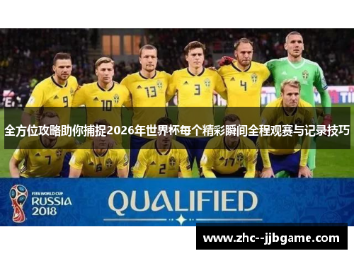 全方位攻略助你捕捉2026年世界杯每个精彩瞬间全程观赛与记录技巧 全方位攻略助你捕捉2026年世界杯每个精彩瞬间全程观赛与记录技巧