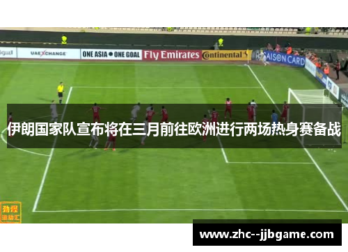 伊朗国家队宣布将在三月前往欧洲进行两场热身赛备战 伊朗国家队宣布将在三月前往欧洲进行两场热身赛备战