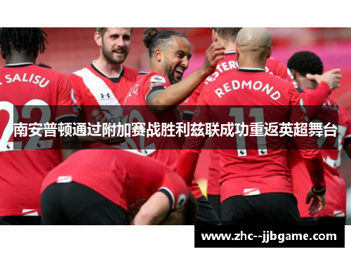 南安普顿通过附加赛战胜利兹联成功重返英超舞台 南安普顿通过附加赛战胜利兹联成功重返英超舞台