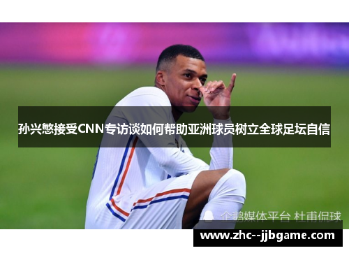孙兴慜接受CNN专访谈如何帮助亚洲球员树立全球足坛自信 孙兴慜接受CNN专访谈如何帮助亚洲球员树立全球足坛自信