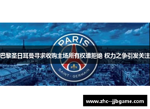 巴黎圣日耳曼寻求收购主场所有权遭拒绝 权力之争引发关注 巴黎圣日耳曼寻求收购主场所有权遭拒绝 权力之争引发关注