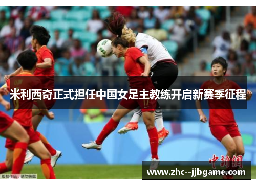 米利西奇正式担任中国女足主教练开启新赛季征程 米利西奇正式担任中国女足主教练开启新赛季征程