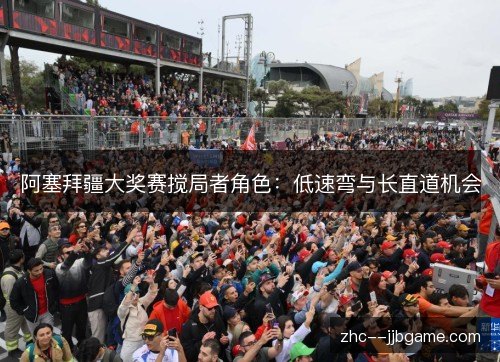 阿塞拜疆大奖赛搅局者角色:低速弯与长直道机会 阿塞拜疆大奖赛搅局者角色:低速弯与长直道机会