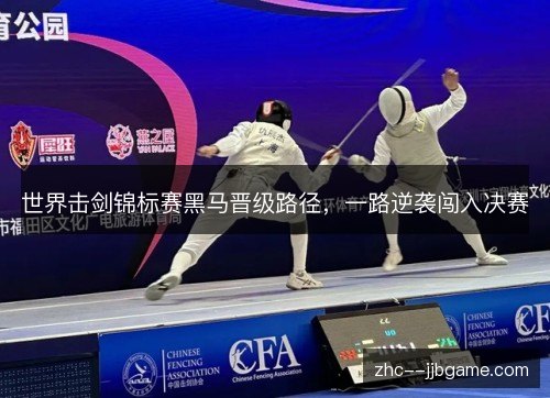 世界击剑锦标赛黑马晋级路径，一路逆袭闯入决赛