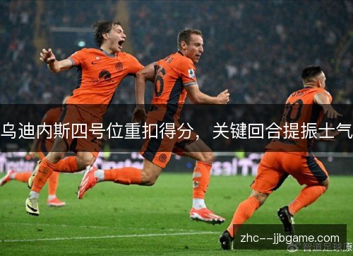 乌迪内斯四号位重扣得分,关键回合提振士气 乌迪内斯四号位重扣得分,关键回合提振士气