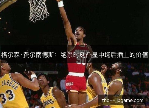 格尔森·费尔南德斯:绝杀时刻凸显中场后插上的价值 格尔森·费尔南德斯:绝杀时刻凸显中场后插上的价值