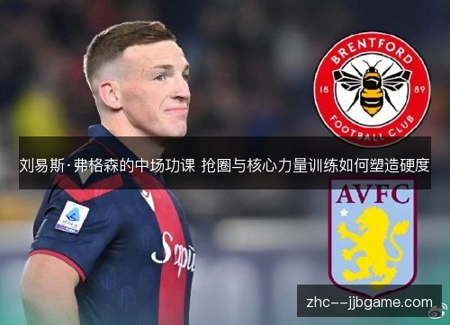 刘易斯·弗格森的中场功课 抢圈与核心力量训练如何塑造硬度